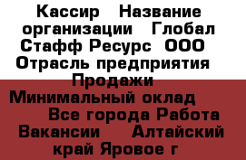 Кассир › Название организации ­ Глобал Стафф Ресурс, ООО › Отрасль предприятия ­ Продажи › Минимальный оклад ­ 32 000 - Все города Работа » Вакансии   . Алтайский край,Яровое г.